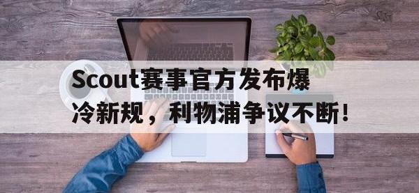 九游体育-Scout赛事官方发布爆冷新规，利物浦争议不断！的简单介绍