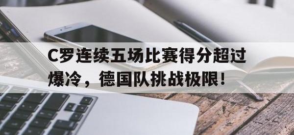 九游体育-C罗连续五场比赛得分超过爆冷，德国队挑战极限！的简单介绍