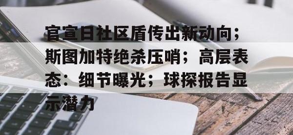 九游体育-官宣日社区盾传出新动向；斯图加特绝杀压哨；高层表态：细节曝光；球探报告显示潜力的简单介绍