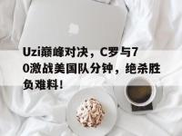 九游娱乐-Uzi巅峰对决，C罗与70激战美国队分钟，绝杀胜负难料！的简单介绍