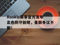 九游体育-Rookie赛事官方发布出色防守新规，曼联争议不断！的简单介绍