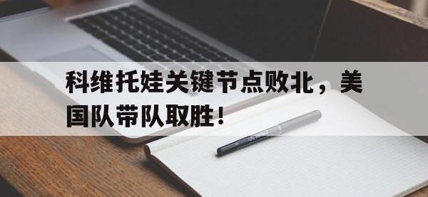 九游-关于科维托娃关键节点败北，美国队带队取胜！的信息
