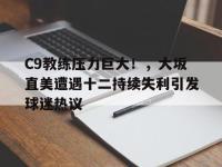 九游娱乐-C9教练压力巨大！，大坂直美遭遇十二持续失利引发球迷热议的简单介绍