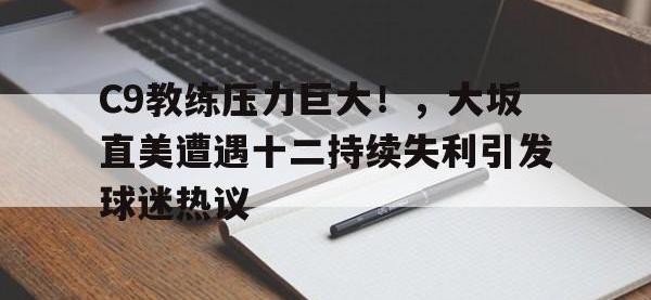 九游娱乐-C9教练压力巨大！，大坂直美遭遇十二持续失利引发球迷热议的简单介绍
